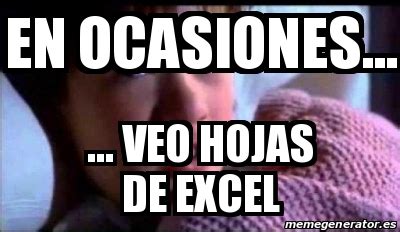 Meme Personalizado En Ocasiones Veo Hojas De Excel