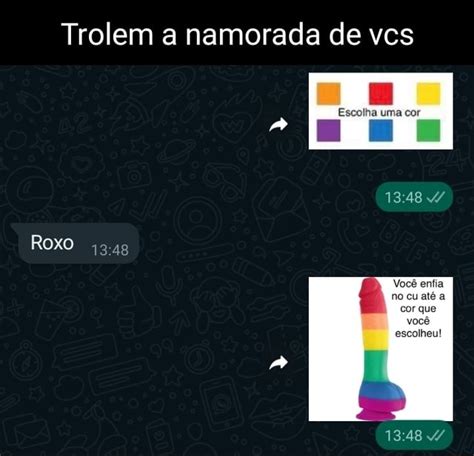 Trolem a namorada de vcs Escolha uma cor ROXO Você enfia no cu até a