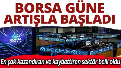 Borsa güne artışla başladı En çok kazandıran ve kaybettiren sektör