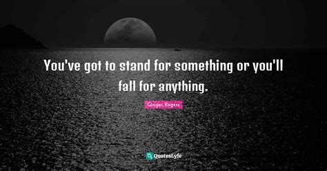 Youve Got To Stand For Something Or Youll Fall For Anything Quote By Ginger Rogers