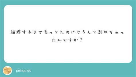 結婚するまで言ってたのにどうして別れちゃったんですか？ Peing 質問箱