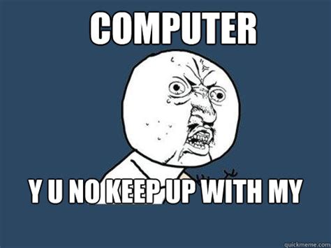 computer y u no keep up with my typing - Y U No - quickmeme