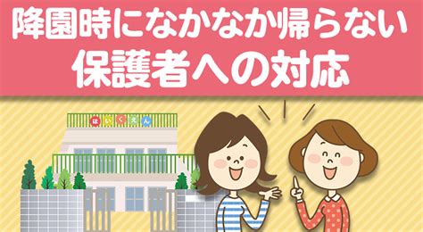 降園時になかなか帰らない保護者への対応 保育タイムズ