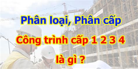 1 Công Trình Cấp 1 2 3 4 Là Gì Quy định ở đâu Thông Tư 062021tt Bxd