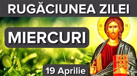 Rugaciunea Zilei De Miercuri 19 Aprilie Rugaciune Scurta Si Puternica