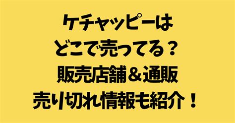 ケチャッピーはどこで売ってる？販売店舗＆通販・売り切れ情報も紹介！ くらしに吹く風