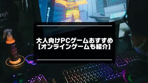 2024年版！大人向けpcゲームおすすめ20選【オンラインゲームも紹介】 アプリマニアックス