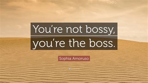 Sophia Amoruso Quote Youre Not Bossy Youre The Boss”