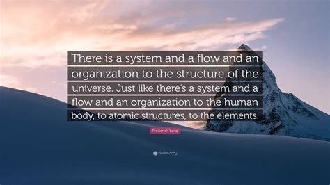 Frederick Lenz Quote There Is A System And A Flow And An Organization