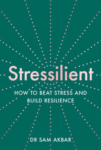 Stressilient How To Beat Stress And Build Resilience Sam Akbar