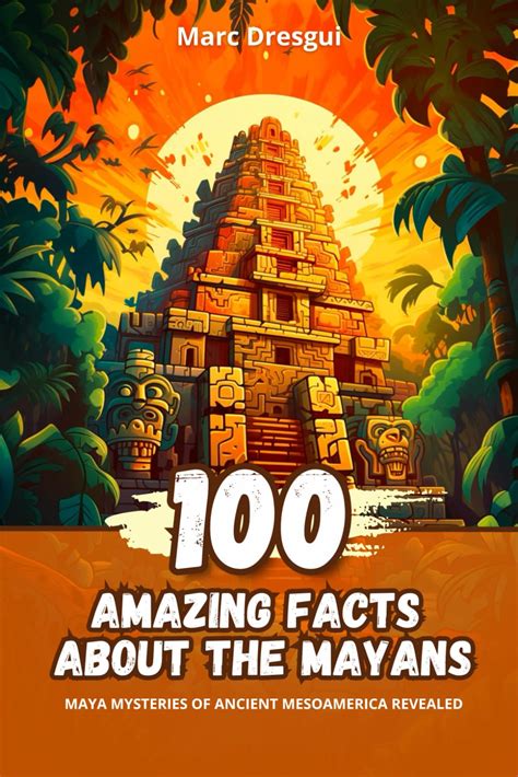 100 Amazing Facts About The Mayans Maya Mysteries Of Ancient