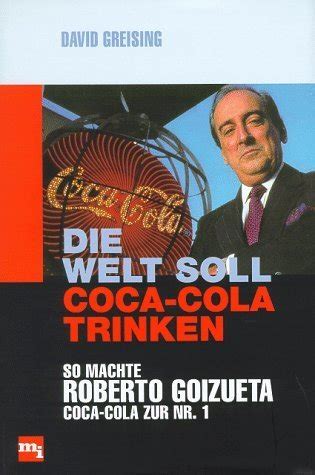 Die Welt soll Coca- Cola trinken. So machte Roberto Goizueta Coca- Cola ...