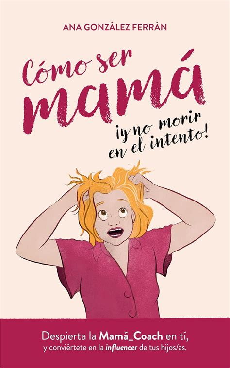 Cómo ser mamá y no morir en el intento Despierta la Mama Coach en ti y