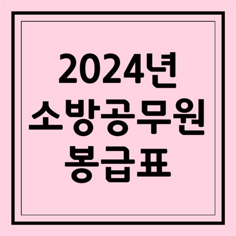 2024 소방공무원 봉급표 실수령액은 얼마나 될까