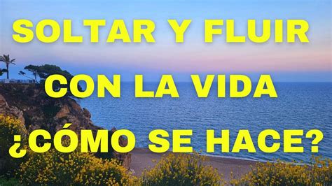 Soltar Y Fluir Con La Vida C Mo Se Hace Youtube