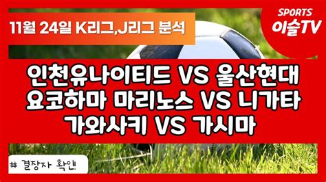 토토분석ㅣ축구분석ㅣ스포츠토토ㅣ11월24일 K리그분석ㅣ11월24일 J리그분석ㅣ인천유나이티드 울산현대ㅣ요코하마마리노스 니가타ㅣ