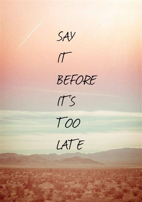 Say It Before Its Too Late Pictures Photos And Images For Facebook