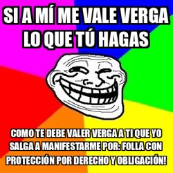 Meme Troll Si A M Me Vale Verga Lo Que T Hagas Como Te Debe Valer