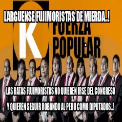 Meme Personalizado LARGUENSE FUJIMORISTAS DE MIERDA LAS RATAS