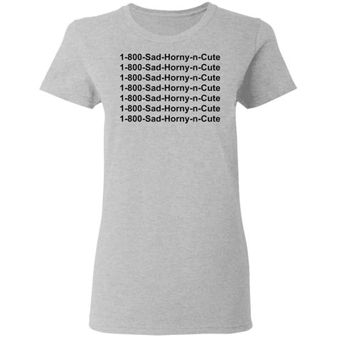 1 800 Sad Horny N Cute Shirt Bucktee