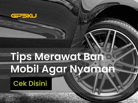 Tips Cara Merawat Ban Mobil Agar Nyaman GPSKU Co Id