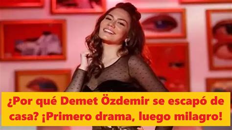 Por Qu Demet Zdemir Se Escap De Casa Primero Drama Luego Milagro