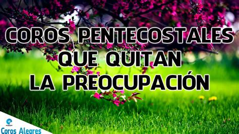 Coros Pentecostales Que Quitan La Preocupacion Cadenas De Alabanzas