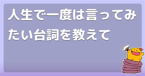 【回答】人生で一度は言ってみたい台詞を教えて コロモー