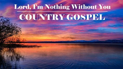 Country Gospel Lord Im Nothing Without You By Lifebreakthrough