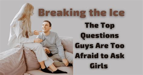 Breaking The Ice The Top Questions Guys Are Too Afraid To Ask Girls