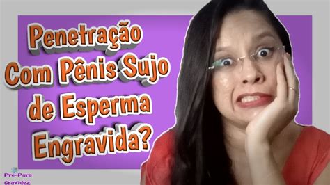 Penetração Com Pênis Sujo De Esperma Pode Engravidar 😮 Youtube