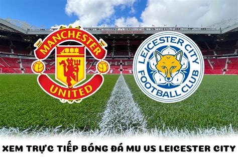 Xem bóng đá trực tuyến Man United vs Leicester City ở đâu kênh nào