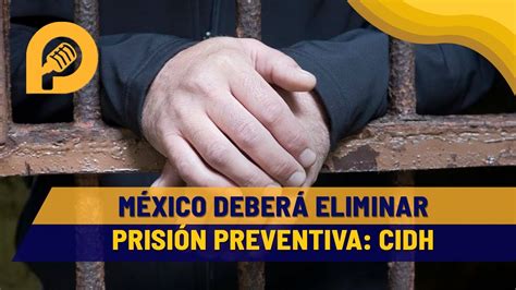 México está obligado a eliminar la prisión preventiva por recomendación