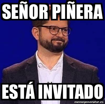 Meme Personalizado Señor Piñera Está invitado 33191384