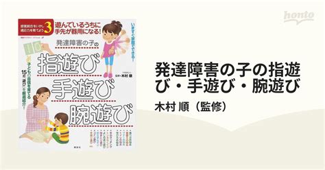 発達障害の子の指遊び・手遊び・腕遊び 遊んでいるうちに手先が器用になる！の通販木村 順 健康ライブラリー 紙の本：honto本の通販ストア