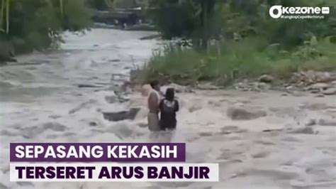 Menegangkan Detik Detik Sepasang Kekasih Terseret Banjir Bandang Di