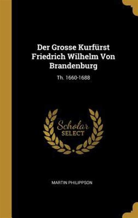 Der Grosse Kurfürst Friedrich Wilhelm Von Brandenburg Th 1660 1688