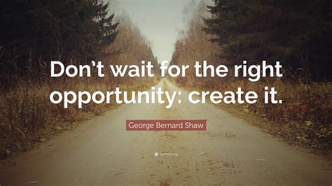 George Bernard Shaw Quote Dont Wait For The Right Opportunity