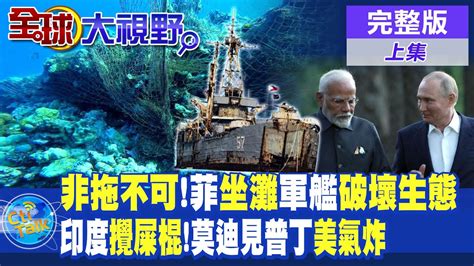 非拖不可 菲律賓坐灘軍艦破壞南海珊瑚生態 印度攪屎棍 莫迪見普丁美國氣炸 【全球大視野 上】 全球大視野global Vision 20240709完整版 Youtube