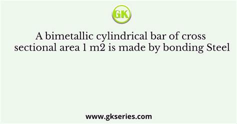 A Bimetallic Cylindrical Bar Of Cross Sectional Area M Is Made By