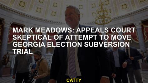 Mark Meadows Appeals Court Skeptical Of Attempt To Move Georgia