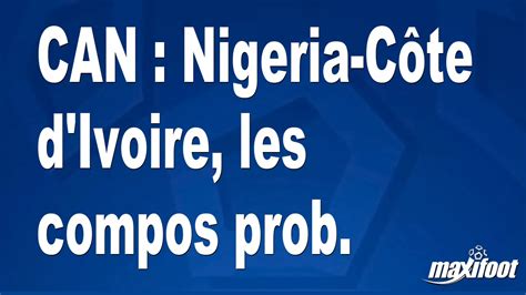 CAN Nigeria Côte d Ivoire les compos prob Football MAXIFOOT