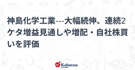 神島化学工業 大幅続伸、連続2ケタ増益見通しや増配・自社株買いを評価 個別株 株探ニュース