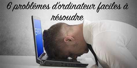 6 problèmes informatiques ennuyant et comment les résoudre