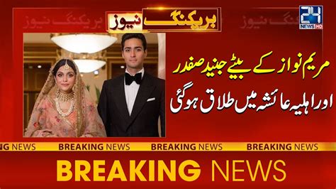 Maryam Nawazs Son Junaid Safdar And His Wife Ayesha Got Divorced Youtube