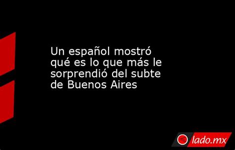 Un Español Mostró Qué Es Lo Que Más Le Sorprendió Del Subte De Buenos Aires Ladomx