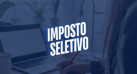 Reforma tributária Imposto Seletivo e seus principais pontos SAAM