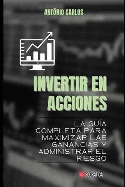 Invertir En Acciones La Gua Completa Para Maximizar Las Ganancias Y