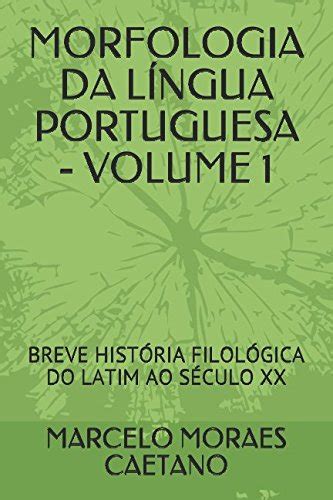 MORFOLOGIA DA LÍNGUA PORTUGUESA VOLUME 1 BREVE HISTÓRIA FILOLÓGICA