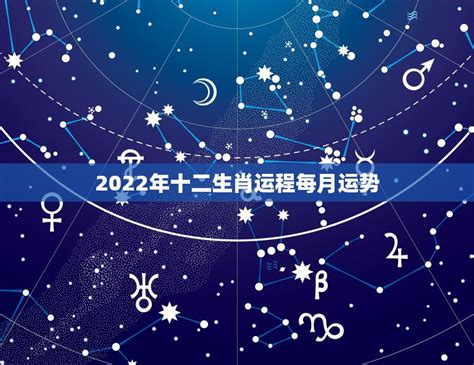 2022年十二生肖运程每月运势，2022 年12生肖每月运势解析完整版 星座文库